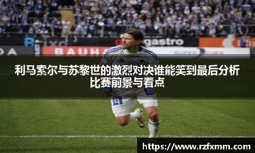 利马索尔与苏黎世的激烈对决谁能笑到最后分析比赛前景与看点