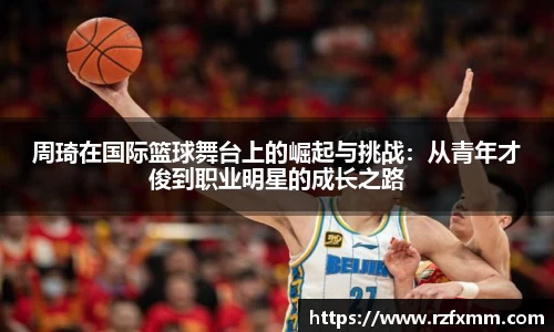 周琦在国际篮球舞台上的崛起与挑战：从青年才俊到职业明星的成长之路