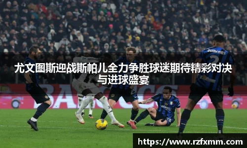 尤文图斯迎战斯帕儿全力争胜球迷期待精彩对决与进球盛宴